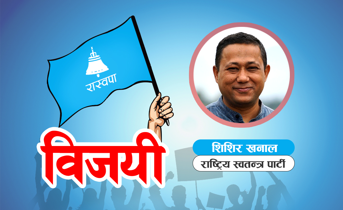 काठमाडौं  ६ बाट राष्ट्रिय स्वतन्त्र पार्टीका शिशिर खनाल विजयी