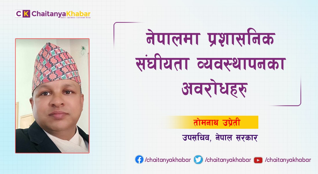 नेपालमा प्रशासनिक संघीयता व्यवस्थापनका अवरोधहरु: तोमनाथ उप्रेती