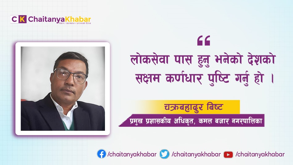 लोकसेवा पास हुनु भनेको देशको सक्षम कर्णधार पुष्टि गर्नु हो : चक्रबहादुर बिष्ट